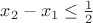 $ {x_2} - {x_1} \le \frac{1}{2}\ $