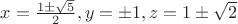 $x = \frac{1\pm\sqrt{5}}{2}, y = \pm 1, z = 1 \pm \sqrt{2}$