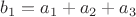$b_1 = a_1 + a_2 + a_3$