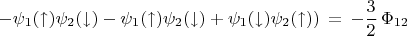 $$-\psi_1(\uparrow)\psi_2(\downarrow)-\psi_1(\uparrow)\psi_2(\downarrow)+\psi_1(\downarrow)\psi_2(\uparrow))\,=\,-\frac{3}{2}\,\Phi_{12}$$