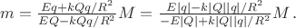$m=\frac{Eq+kQq/R^2}{EQ-kQq/R^2}M=\frac{E|q|-k|Q||q|/R^2}{-E|Q|+k|Q||q|/R^2}M \, .$