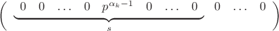 $$\left(\begin{array}{cccc}
\underset{s}{\underbrace{\begin{array}{cccccccc}
0 & 0 & \ldots & 0 & p^{\alpha_{k}-1} & 0 & \ldots & 0\end{array}}} & \!0 & \ldots & 0\end{array}\right)$$