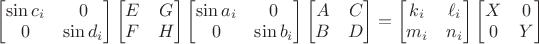 $\begin{bmatrix}\sin c_i&0\\0&\sin d_i\end{bmatrix}\begin{bmatrix}E&G\\F&H\end{bmatrix}\begin{bmatrix}\sin a_i&0\\0&\sin b_i\end{bmatrix}\begin{bmatrix}A&C\\B&D\end{bmatrix}=\begin{bmatrix}k_i&\ell_i\\m_i&n_i\end{bmatrix}\begin{bmatrix}X&0\\0&Y\end{bmatrix}$