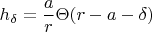 $$h_{\delta}=\frac{a}{r}\Theta (r-a-\delta )$$