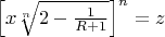 $\left[x\sqrt[n]{2-\frac{1}{R+1}}\right]^n=z$