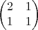 $$\begin{pmatrix}
2 & 1 \\
1 & 1 \\
\end{pmatrix}$$