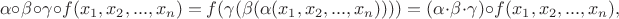 $$\alpha\circ\beta\circ\gamma\circ f(x_1, x_2, ..., x_n)=f(\gamma(\beta(\alpha(x_1, x_2, ..., x_n))))=(\alpha\cdot\beta\cdot\gamma)\circ f(x_1, x_2, ..., x_n),$$