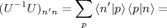 $$(U^{-1}U)_{n'n}=\sum_p \,\langle n'|p\rangle\,\langle p|n\rangle = $$