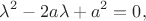 $$\lambda^2 - 2a\lambda + a^2 = 0,$$