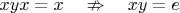 $xyx=x\quad\nRightarrow\quad xy=e$