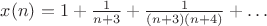 $ x(n)=1+\frac{1}{n+3}+\frac{1}{(n+3)(n+4)}+\dots $