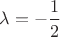 $\lambda = -\dfrac{1}{2}$