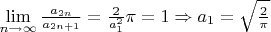 $\lim\limits_{n\to\infty}\frac{a_{2n}}{a_{2n+1}}=\frac2{a_1^2}\pi=1\Rightarrow a_1=\sqrt{\frac{2}{\pi}}$