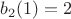 $b_2(1) = 2$