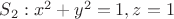 $S_2: x^2+y^2=1, z=1$