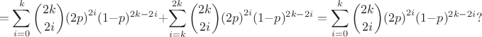 $$=\sum_{i=0}^{k}{2k \choose {2i}}{(2p)}^{2i}(1-p)^{2k-2i}+\sum_{i=k}^{2k}{2k \choose {2i}}{(2p)}^{2i}(1-p)^{2k-2i}=\sum_{i=0}^{k}{2k \choose {2i}}{(2p)}^{2i}(1-p)^{2k-2i}?$$