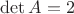 $\det A=2$