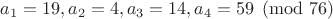 $a_1=19, a_2=4, a_3=14, a_4=59 \pmod{76}$