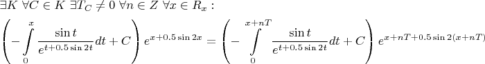 \[
\begin{gathered}
  \exists K{\text{ }}\forall C \in K{\text{ }}\exists T_C  \ne 0{\text{ }}\forall n \in Z{\text{ }}\forall x \in R_x : \hfill \\
  \left( { - \int\limits_0^x {\frac{{\sin t}}
{{e^{t + 0.5\sin 2t} }}dt}  + C} \right)e^{x + 0.5\sin 2x}  = \left( { - \int\limits_0^{x + nT} {\frac{{\sin t}}
{{e^{t + 0.5\sin 2t} }}dt}  + C} \right)e^{x + nT + 0.5\sin 2\left( {x + nT} \right)}  \hfill \\ 
\end{gathered} 
\]