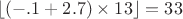 $\lfloor(-.1+2.7)\times13\rfloor=33$