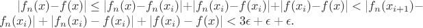 $|f_n(x)-f(x)|\leq|f_n(x)-f_n(x_i)|+|f_n(x_i)-f(x_i)|+|f(x_i)-f(x)|<
|f_n(x_{i+1})-f_n(x_i)|+|f_n(x_i)-f(x_i)|+|f(x_i)-f(x)|<3\epsilon+\epsilon+\epsilon.$