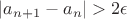 $|a_{n + 1} - a_{n}| > 2 \epsilon$