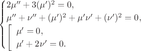 $$\begin{cases}2\mu''+3(\mu')^2=0,\\ \mu''+\nu''+(\mu')^2+\mu'\nu'+(\nu')^2=0,\\ \left[\begin{array}{l}\mu'=0,\\ \mu'+2\nu'=0.\end{array}\right.\end{cases}$$