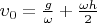 $\upsilon_0=\frac{g}{\omega}+\frac{\omega h}{2}$