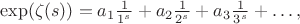 $\exp(\zeta(s)) =a_1 \frac{1}{1^s}+a_2\frac{1}{2^s}+a_3\frac{1}{3^s}+\ldots,$