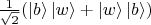 $\frac{1}{\sqrt 2}(\left|b\right\rangle\left|w\right\rangle + \left|w\right\rangle\left|b\right\rangle)$