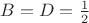 $B=D=\frac{1}{2}$