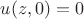 $u(z,0)=0$