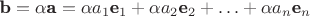 $\textbf b=\alpha \textbf a=\alpha a_1\textbf e_1+\alpha a_2\textbf e_2+ \ldots+ \alpha a_n\textbf e_n$ $\textbf b=\alpha \textbf a=\alpha a_1\textbf e_1+\alpha a_2\textbf e_2+ \ldots+ \alpha a_n\textbf e_n$