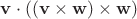 $\mathbf{v}\cdot ((\mathbf{v} \times \mathbf{w})
\times \mathbf{w})$