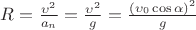 $R = \frac{\upsilon ^2}{a_n} = \frac{\upsilon ^2}{g} = \frac{(\upsilon_0 \cos \alpha) ^2}{g}$