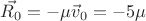 $\vec{R_0} = -\mu\vec{v}_0 = -5\mu$