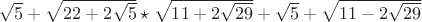 $\sqrt5+\sqrt{22+2\sqrt5}\star\sqrt{11+2\sqrt{29}}+\sqrt{5}+\sqrt{11-2\sqrt{29}}$