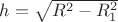 $h=\sqrt{R^2-R_1^2}$