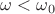 $\omega<\omega_0$