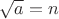 $\sqrt{a}=n$