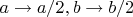 $a \to a/2, b \to b/2$