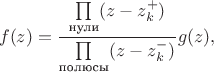 $$
f(z) = \dfrac{\prod \limits_\text{нули} (z - z_k^+)}{\prod \limits_\text{полюсы} (z - z_k^-)} g(z),
$$