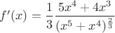 $f'(x) = \dfrac 1 3 \dfrac {5x^4 + 4x^3}{(x^5 + x^4)^{\frac 2 3}}$ $f'(x) = \dfrac 1 3 \dfrac {5x^4 + 4x^3}{(x^5 + x^4)^{\frac 2 3}}$
