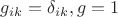 $g_{ik}=\delta_{ik}, g=1$