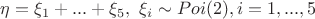 $\eta=\xi_1+...+\xi_5, \ \xi_i \sim Poi(2), i=1,...,5$