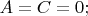 $A=C=0;$