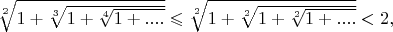 $\sqrt[2]{1+\sqrt[3]{1+\sqrt[4]{1+....}}}\leqslant \sqrt[2]{1+\sqrt[2]{1+\sqrt[2]{1+....}}}<2,$