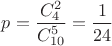 $p=\dfrac{C_4^2}{C^5_{10}}=\dfrac{1}{24}$