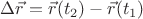 $\Delta\vec{r} = \vec{r}(t_2) - \vec{r}(t_1)$