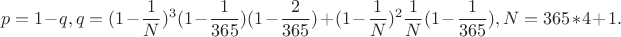 $$p=1-q,q=(1-\frac 1N )^3(1-\frac{1}{365})(1-\frac{2}{365})+(1-\frac 1N )^2\frac 1N (1-\frac{1}{365}),N=365*4+1.$$